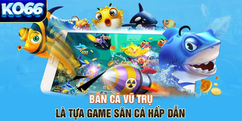 Bắn cá Vũ trụ là tựa game săn cá hấp dẫn