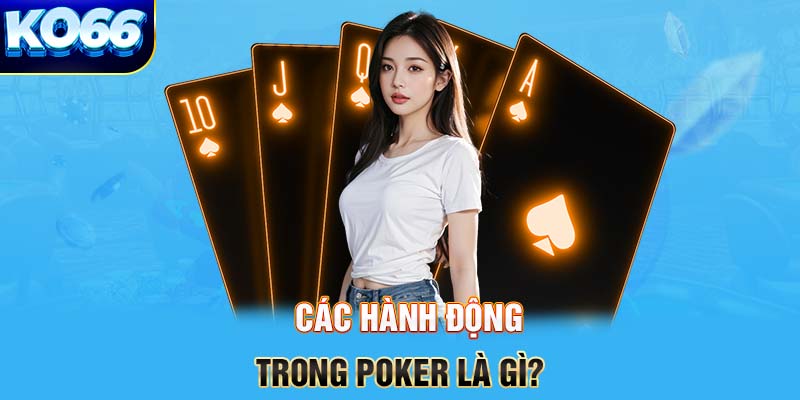 Các hành động trong Poker là gì?