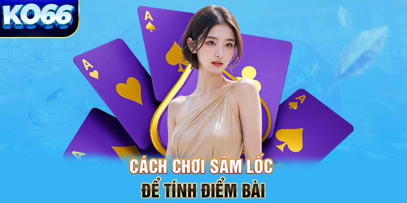 Cách chơi sâm lốc để tính điểm bài