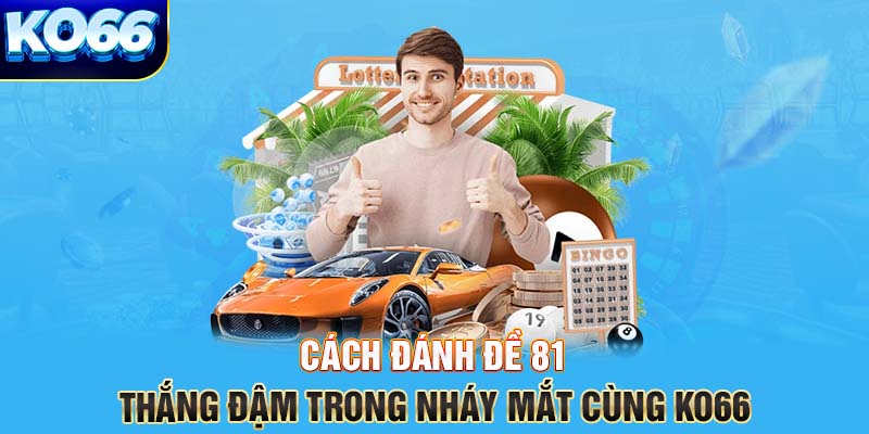 Cách đánh đề 81 thắng đậm trong nháy mắt cùng KO66