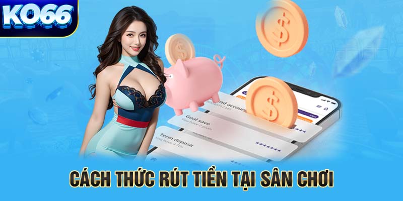 Cách thức rút tiền tại sân chơi