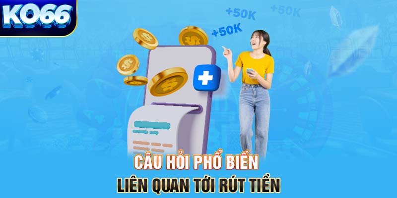 Câu hỏi phổ biến liên quan tới Rút tiền 