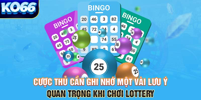 Cược thủ cần ghi nhớ một vài lưu ý quan trọng khi chơi Lottery