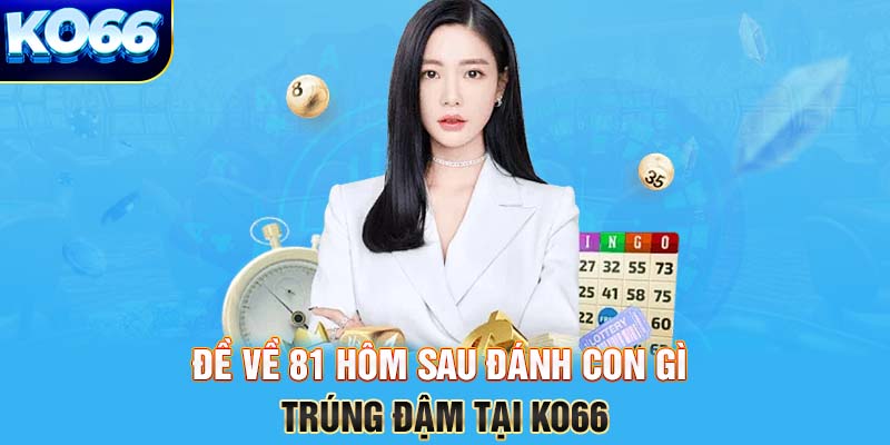 đề về 81 hôm sau đánh con gì