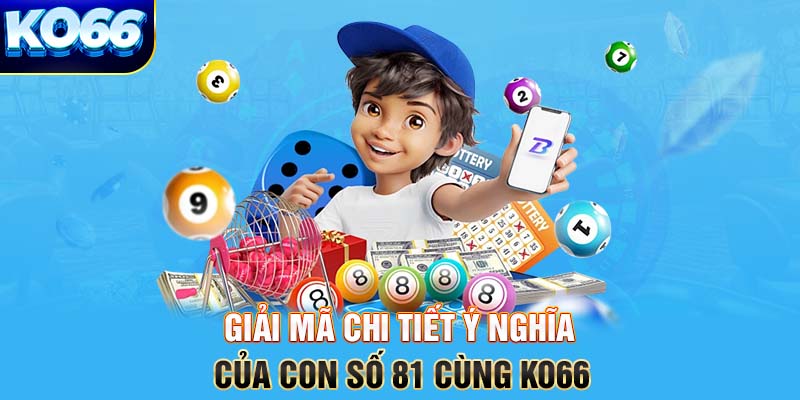 Giải mã chi tiết ý nghĩa của con số 81 cùng KO66