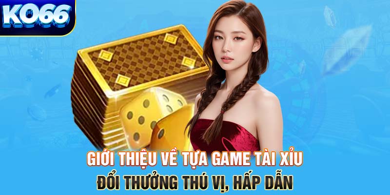 Giới thiệu về tựa game Tài Xỉu đổi thưởng thú vị, hấp dẫn