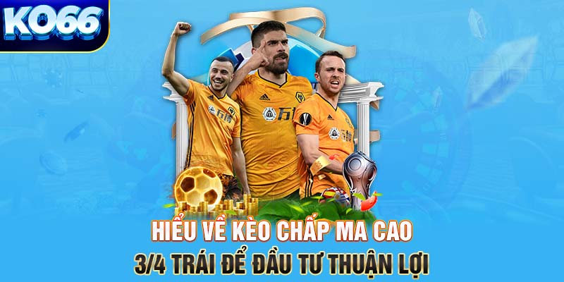 Hiểu về kèo chấp Ma Cao ¾ trái để đầu tư thuận lợi