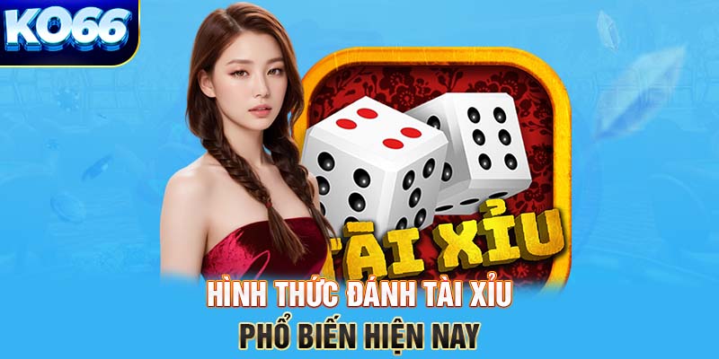 Hình thức đánh tài xỉu phổ biến hiện nay