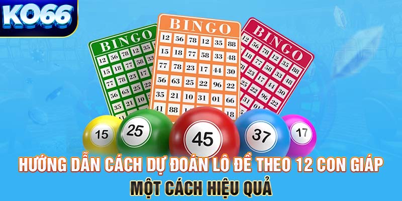 Hướng dẫn cách dự đoán lô đề theo 12 con giáp một cách hiệu quả