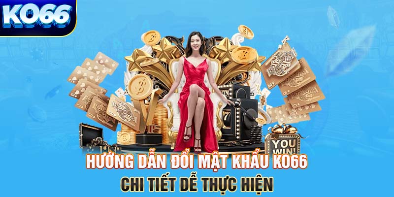 Hướng dẫn đổi mật khẩu KO66 chi tiết dễ thực hiện