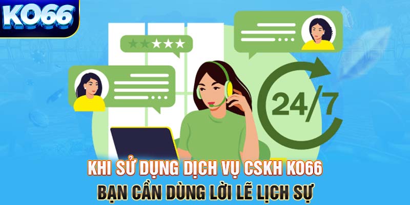 Khi sử dụng dịch vụ CSKH KO66 bạn cần dùng lời lẽ lịch sự