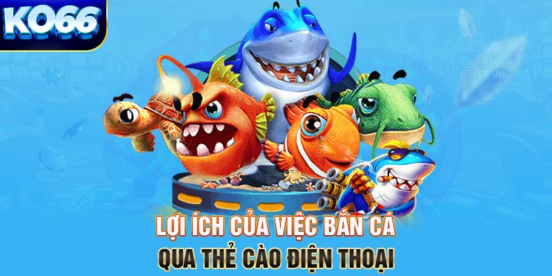 Lợi ích của việc bắn cá qua thẻ cào điện thoại