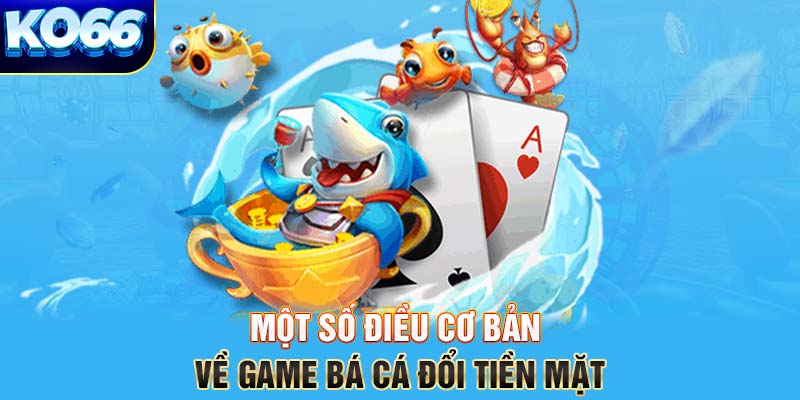 Một số điều cơ bản về game bá cá đổi tiền mặt