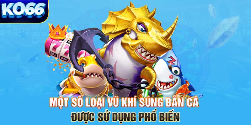 Một số loại vũ khí súng bắn cá được sử dụng phổ biến 