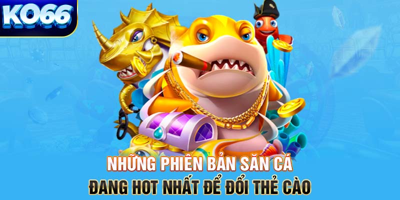 Những phiên bản săn cá đang hot nhất để đổi thẻ cào