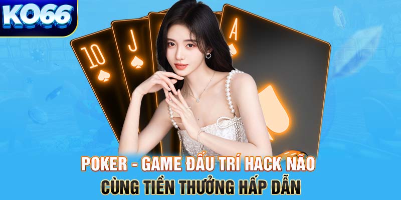 Poker - Game đấu trí hack não cùng tiền thưởng hấp dẫn