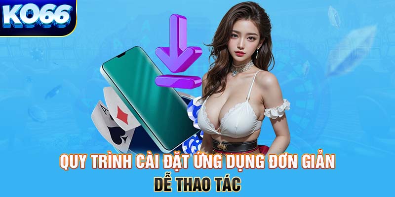 Quy trình cài đặt ứng dụng đơn giản, dễ thao tác