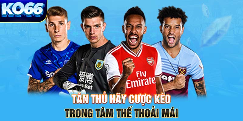 Tân thủ hãy cược kèo trong tâm thế thoải mái