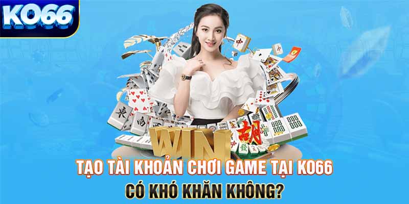 Tạo tài khoản chơi game tại KO66 có khó khăn không?