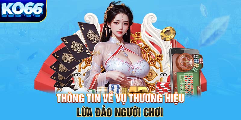 Thông tin về vụ thương hiệu lừa đảo người chơi