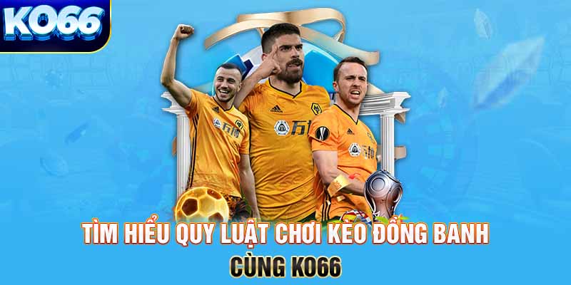 Tìm hiểu quy luật chơi kèo đồng banh cùng KO66