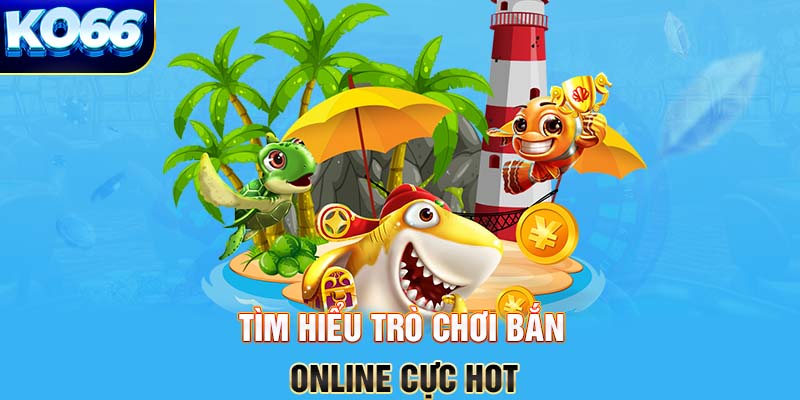 Tìm hiểu trò chơi bắn online cực hot