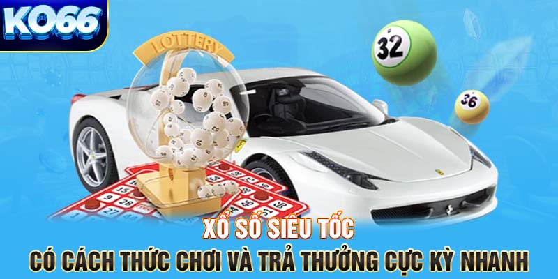 Xổ Số Siêu Tốc có cách thức chơi và trả thưởng cực kỳ nhanh